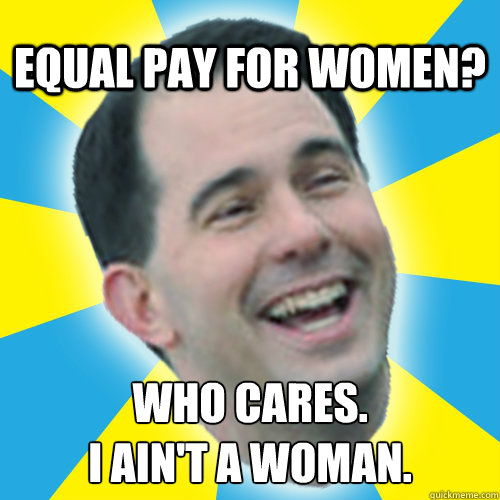 equal pay for women? who cares. 
i ain't a woman.  Scott Walker Walkergate Tricky Dick Meme