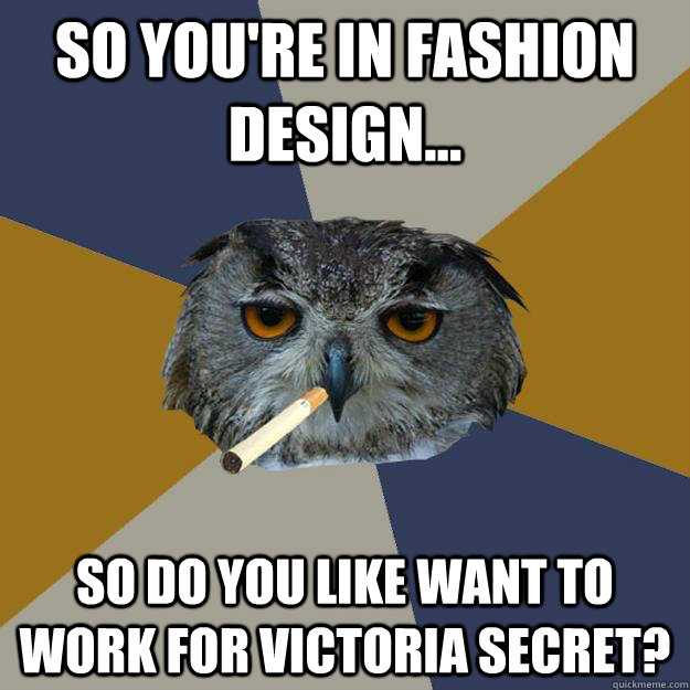 so you're in fashion design... So do you like want to work for Victoria Secret? - so you're in fashion design... So do you like want to work for Victoria Secret?  Art Student Owl