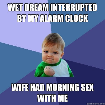 wet dream interrupted by my alarm clock wife had morning sex with me  Success Kid