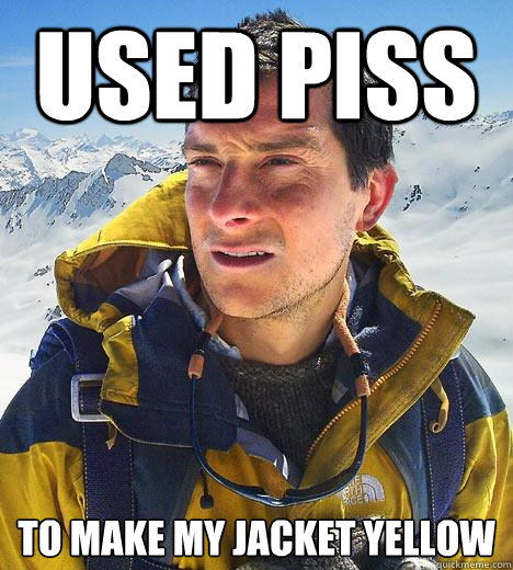 Used piss To make my jacket yellow  Bear Grylls