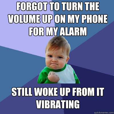 Forgot to turn the volume up on my phone for my alarm Still woke up from it vibrating  Success Baby