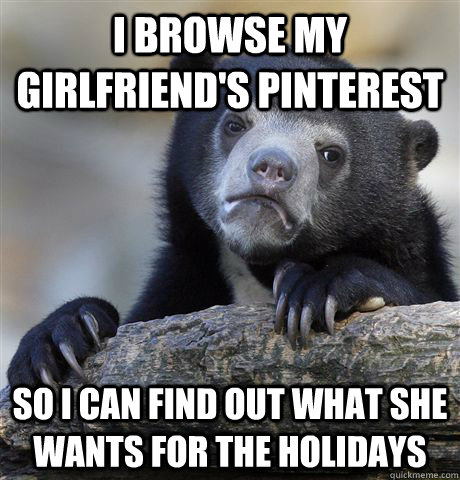 I browse my Girlfriend's Pinterest So i can find out what she wants for the holidays  Confession Bear