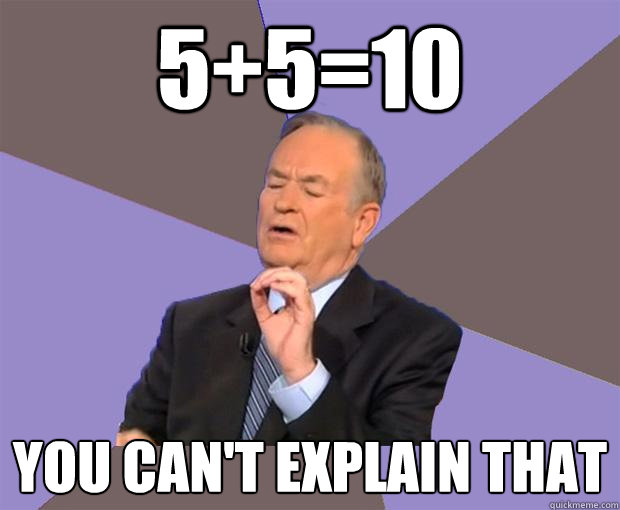 5+5=10 You can't explain that  Bill O Reilly