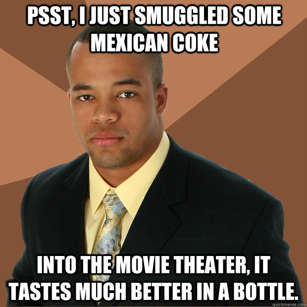 psst, i just smuggled some mexican coke into the movie theater, it tastes much better in a bottle.  Successful Black Man