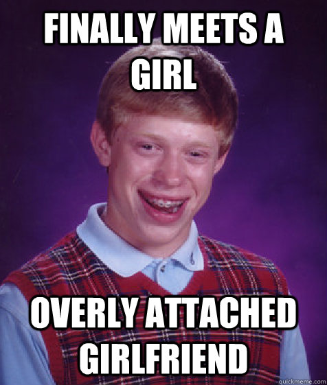 Finally meets a girl overly attached girlfriend - Finally meets a girl overly attached girlfriend  Bad Luck Brian