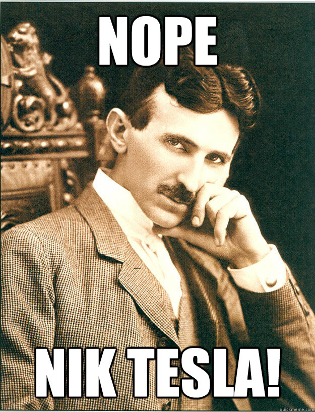 Nope Nik Tesla! - Nope Nik Tesla!  Nope... Nik Tesla