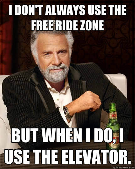 I don't always use the free ride zone But when I do, I use the elevator.  The Most Interesting Man In The World