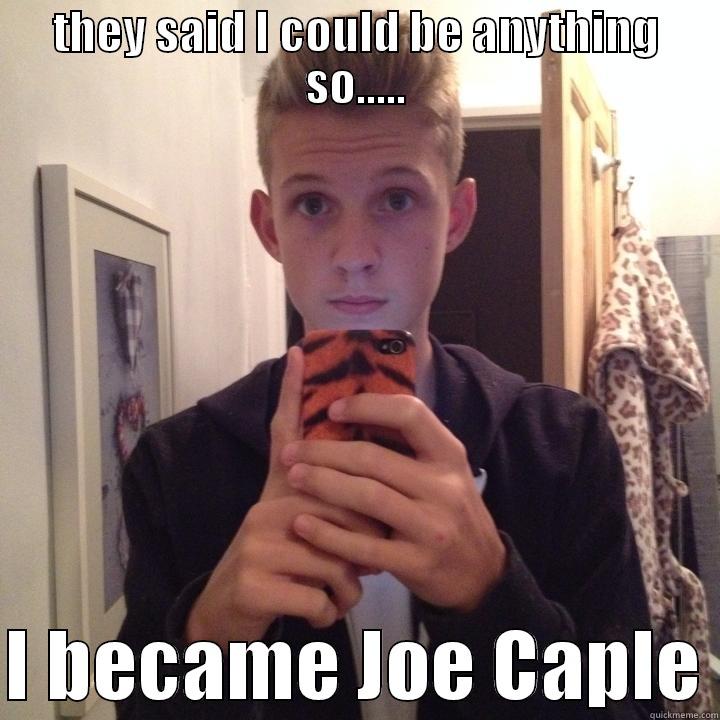 THEY SAID I COULD BE ANYTHING SO.....  I BECAME JOE CAPLE Misc