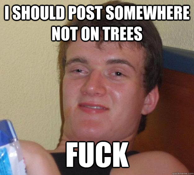 I should post somewhere not on trees FUCK  10 Guy