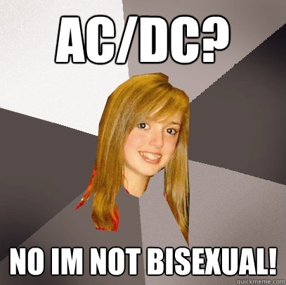 AC/DC? No im not bisexual!  Musically Oblivious 8th Grader