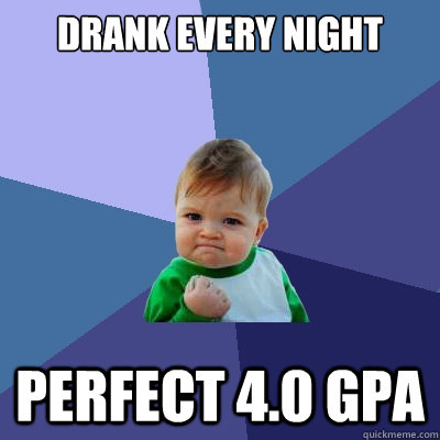 Drank every night perfect 4.0 gpa  Success Kid