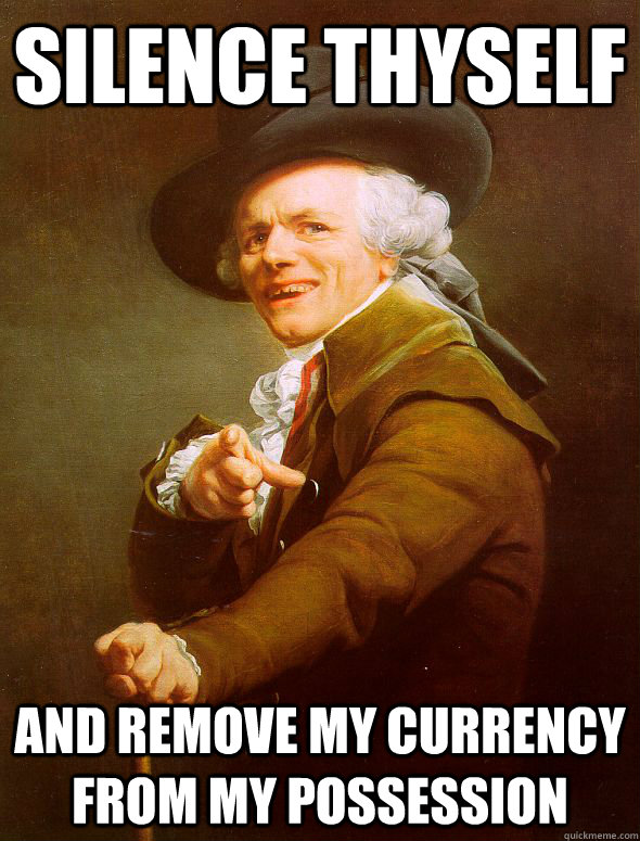 Silence thyself And remove my currency from my possession  Joseph Ducreux