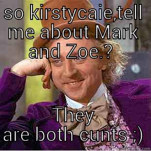 ya gunna love me... - SO KIRSTYCAIE,TELL ME ABOUT MARK AND ZOE.?  THEY ARE BOTH CUNTS ;) Condescending Wonka