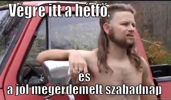 VÉGRE ITT A HÉTFŐ,                    ÉS A JÓL MEGÉRDEMELT SZABADNAP Almost Politically Correct Redneck