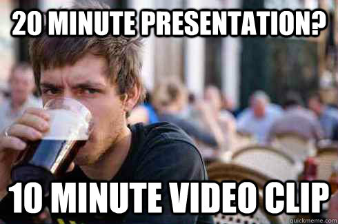 20 minute presentation? 10 minute video clip - 20 minute presentation? 10 minute video clip  Lazy College Senior