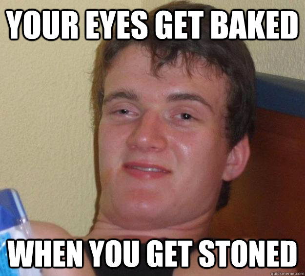 Your eyes get baked When you get stoned - Your eyes get baked When you get stoned  10 Guy