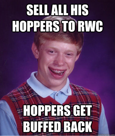 Sell all his hoppers to RWC Hoppers get buffed back  Bad Luck Brian