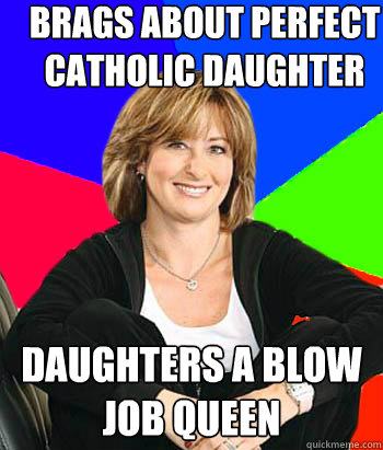 brags about perfect catholic daughter daughters a blow job queen  Sheltering Suburban Mom