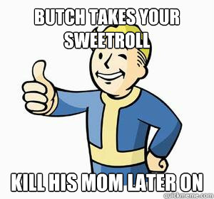 Butch takes your sweetroll Kill his mom later on - Butch takes your sweetroll Kill his mom later on  Vault Boy