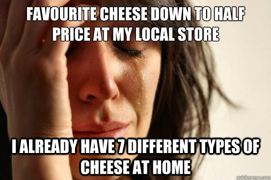 Favourite cheese down to half price at my local store I already have 7 different types of cheese at home  First World Problems