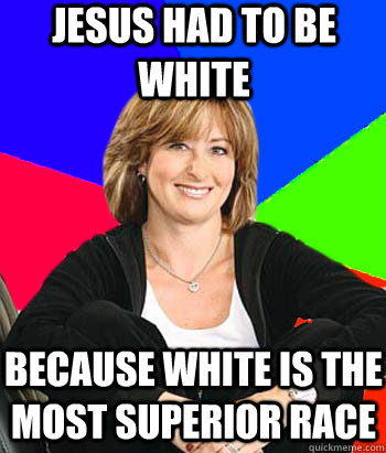 Jesus had to be white because white is the most superior race  Sheltering Suburban Mom