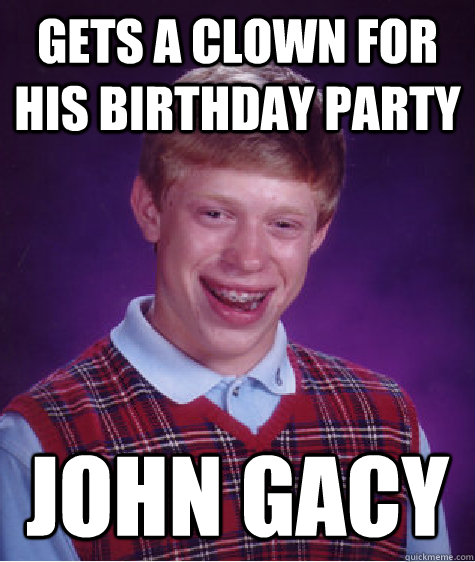 gets a clown for his birthday party John Gacy  Bad Luck Brian