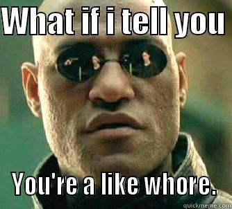 Whore level : Nicholas - WHAT IF I TELL YOU  YOU'RE A LIKE WHORE. Matrix Morpheus