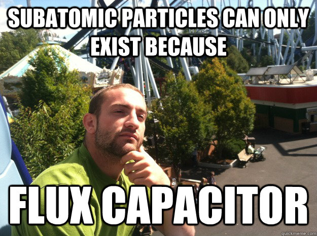 Subatomic Particles can only exist because flux capacitor - Subatomic Particles can only exist because flux capacitor  Thinker Frank