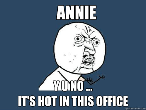 annie y u no ...
it's hot in this office  Y U No