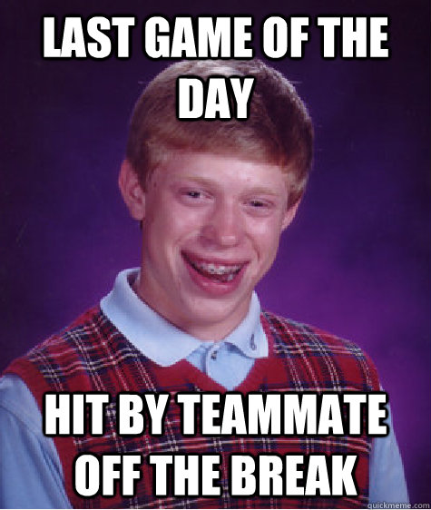 last game of the day hit by teammate off the break  Bad Luck Brian