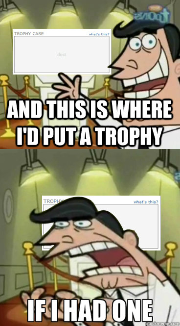 and this is where i'd put a trophy  - and this is where i'd put a trophy   Misc