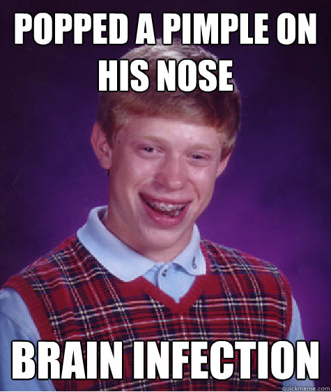 Popped a pimple on his nose Brain infection - Popped a pimple on his nose Brain infection  Bad Luck Brian