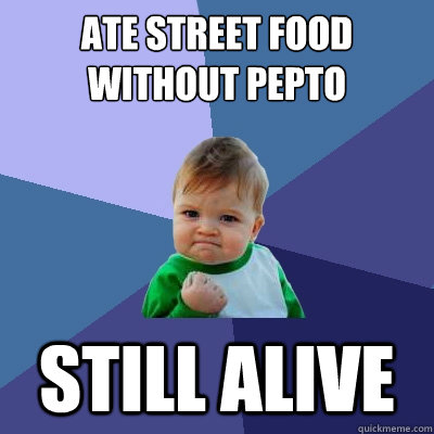 ate street food without pepto still alive  Success Kid