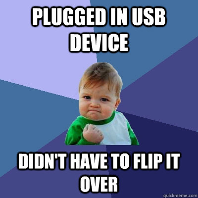 Plugged in USB device didn't have to flip it over   Success Kid