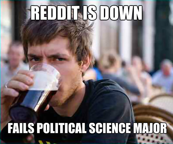 Reddit is down fails political science major  Lazy College Senior