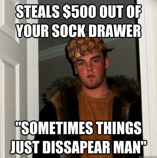 Steals $500 out of your sock drawer 