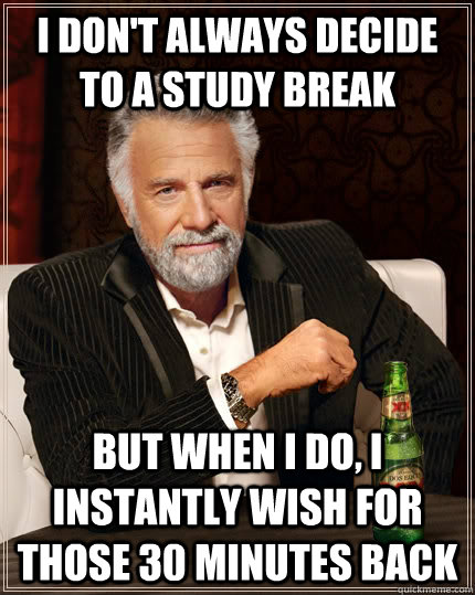 I don't always decide to a study break  but when I do, I instantly wish for those 30 minutes back  The Most Interesting Man In The World