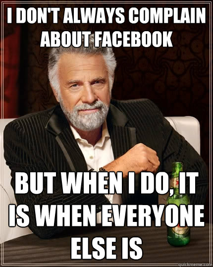 I don't always complain about facebook But when I do, it is when everyone else is  The Most Interesting Man In The World