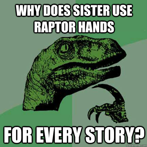 why does sister use raptor hands for every story?  Philosoraptor