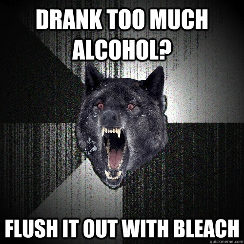 drank too much alcohol? flush it out with bleach  Insanity Wolf