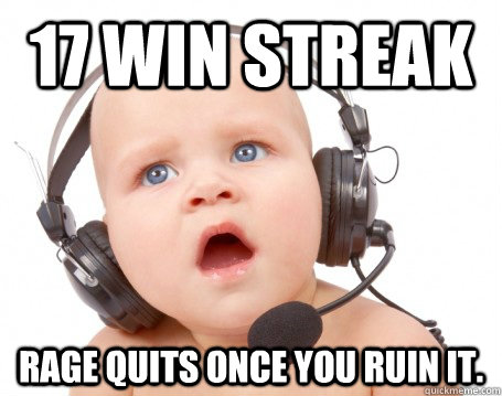 17 Win Streak Rage Quits once you ruin it. - 17 Win Streak Rage Quits once you ruin it.  Angry Gamer