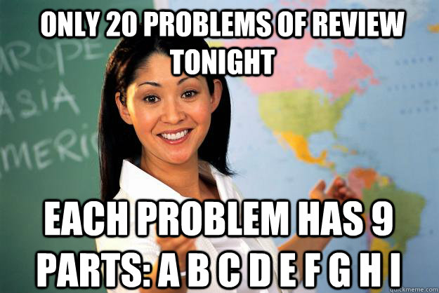 Only 20 problems of review tonight Each problem has 9 parts: a b c d e f g h i - Only 20 problems of review tonight Each problem has 9 parts: a b c d e f g h i  Unhelpful High School Teacher