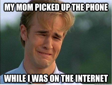 My mom picked up the phone While I was on the internet  1990s Problems