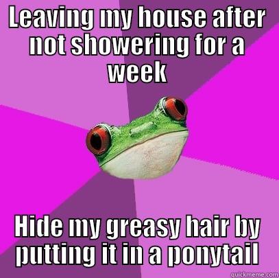 LEAVING MY HOUSE AFTER NOT SHOWERING FOR A WEEK HIDE MY GREASY HAIR BY PUTTING IT IN A PONYTAIL Foul Bachelorette Frog