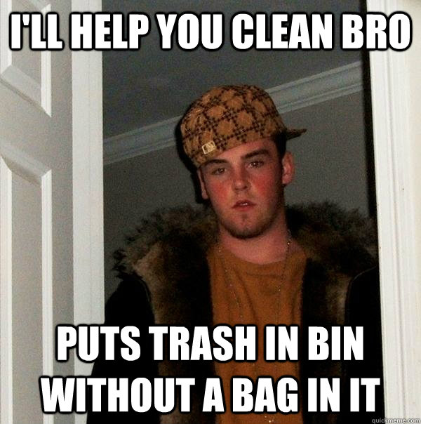 i'll help you clean bro puts trash in bin without a bag in it  Scumbag Steve