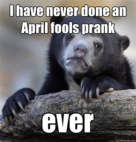 I have never done an April fools prank ever - I have never done an April fools prank ever  Confession Bear