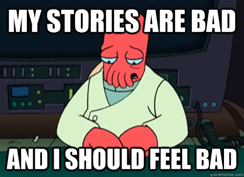 my stories are bad and i should feel bad  sad zoidberg