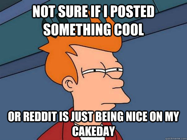 Not sure if I posted something cool Or reddit is just being nice on my cakeday  Futurama Fry