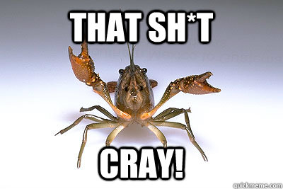 That sh*t cray!  That shit crayfish