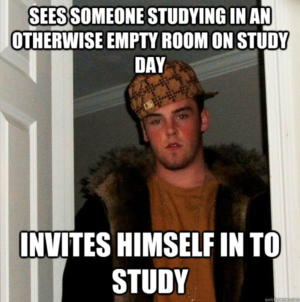 Sees someone studying in an otherwise empty room on study day Invites himself in to study - Sees someone studying in an otherwise empty room on study day Invites himself in to study  Scumbag Steve